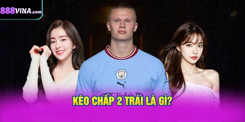 Kèo Chấp 2 Trái Là Gì?