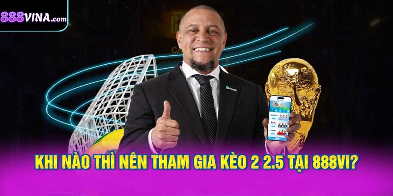 Khi Nào Thì Nên Tham Gia Kèo 2 2.5 Tại 888vi?