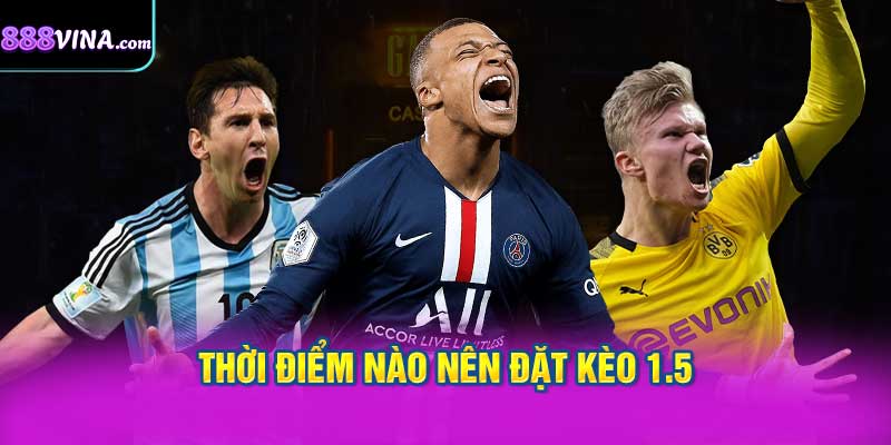 Thời Điểm Nào Nên Đặt Kèo 1.5